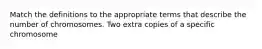 Match the definitions to the appropriate terms that describe the number of chromosomes. Two extra copies of a specific chromosome