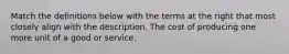 Match the definitions below with the terms at the right that most closely align with the description. The cost of producing one more unit of a good or service.