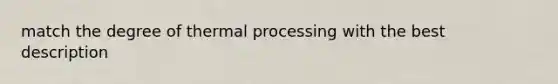 match the degree of thermal processing with the best description