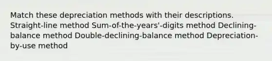 Match these depreciation methods with their descriptions. Straight-line method Sum-of-the-years'-digits method Declining-balance method Double-declining-balance method Depreciation-by-use method