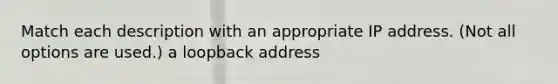 Match each description with an appropriate IP address. (Not all options are used.) a loopback address