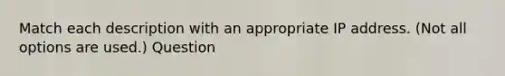 Match each description with an appropriate IP address. (Not all options are used.) Question