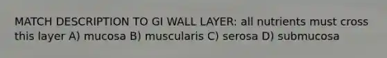 MATCH DESCRIPTION TO GI WALL LAYER: all nutrients must cross this layer A) mucosa B) muscularis C) serosa D) submucosa