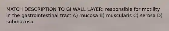 MATCH DESCRIPTION TO GI WALL LAYER: responsible for motility in the gastrointestinal tract A) mucosa B) muscularis C) serosa D) submucosa