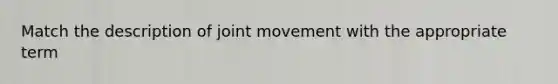 Match the description of joint movement with the appropriate term