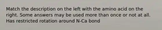 Match the description on the left with the amino acid on the right. Some answers may be used more than once or not at all. Has restricted rotation around N-Ca bond