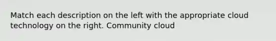 Match each description on the left with the appropriate cloud technology on the right. Community cloud