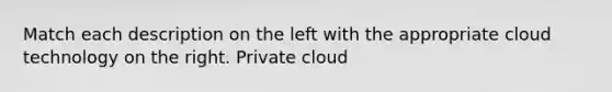 Match each description on the left with the appropriate cloud technology on the right. Private cloud