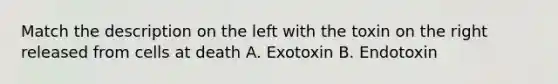 Match the description on the left with the toxin on the right released from cells at death A. Exotoxin B. Endotoxin