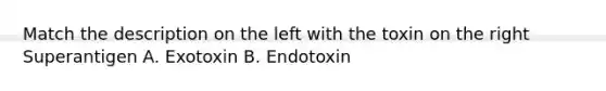 Match the description on the left with the toxin on the right Superantigen A. Exotoxin B. Endotoxin