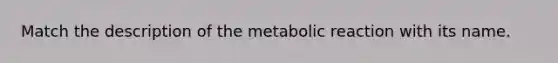 Match the description of the metabolic reaction with its name.