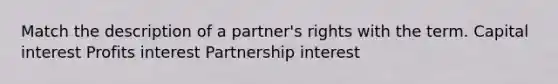 Match the description of a partner's rights with the term. Capital interest Profits interest Partnership interest