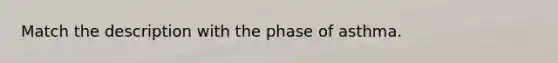 Match the description with the phase of asthma.