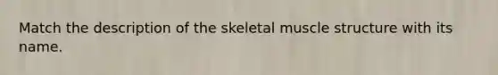 Match the description of the skeletal muscle structure with its name.