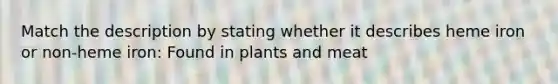 Match the description by stating whether it describes heme iron or non-heme iron: Found in plants and meat