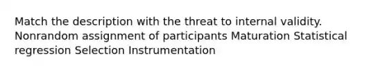 Match the description with the threat to internal validity. Nonrandom assignment of participants Maturation Statistical regression Selection Instrumentation