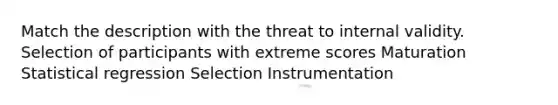 Match the description with the threat to internal validity. Selection of participants with extreme scores Maturation Statistical regression Selection Instrumentation