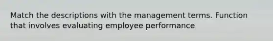 Match the descriptions with the management terms. Function that involves evaluating employee performance