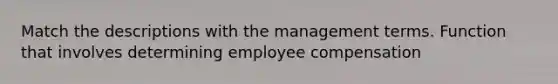 Match the descriptions with the management terms. Function that involves determining employee compensation