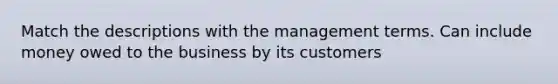 Match the descriptions with the management terms. Can include money owed to the business by its customers