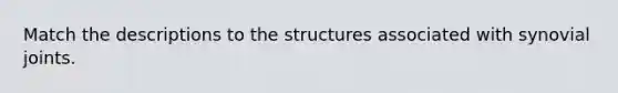 Match the descriptions to the structures associated with synovial joints.