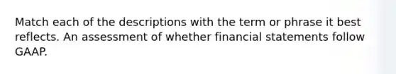 Match each of the descriptions with the term or phrase it best reflects. An assessment of whether financial statements follow GAAP.