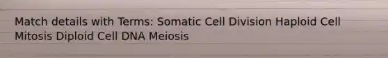 Match details with Terms: Somatic Cell Division Haploid Cell Mitosis Diploid Cell DNA Meiosis