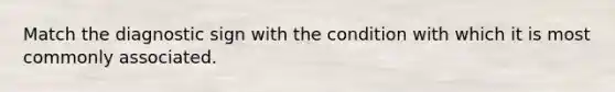 Match the diagnostic sign with the condition with which it is most commonly associated.