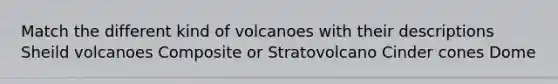 Match the different kind of volcanoes with their descriptions Sheild volcanoes Composite or Stratovolcano Cinder cones Dome