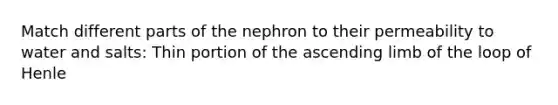 Match different parts of the nephron to their permeability to water and salts: Thin portion of the ascending limb of the loop of Henle