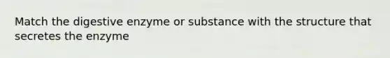 Match the digestive enzyme or substance with the structure that secretes the enzyme