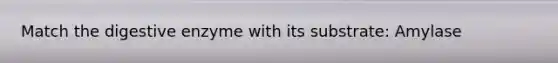 Match the digestive enzyme with its substrate: Amylase
