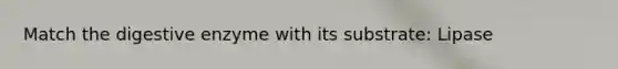 Match the digestive enzyme with its substrate: Lipase