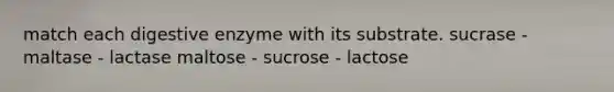 match each digestive enzyme with its substrate. sucrase - maltase - lactase maltose - sucrose - lactose