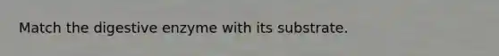 Match the digestive enzyme with its substrate.