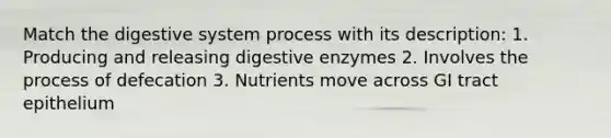 Match the digestive system process with its description: 1. Producing and releasing digestive enzymes 2. Involves the process of defecation 3. Nutrients move across GI tract epithelium