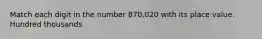 Match each digit in the number 870,020 with its place value. Hundred thousands