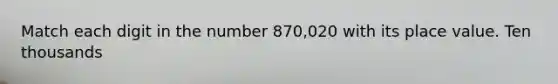 Match each digit in the number 870,020 with its place value. Ten thousands