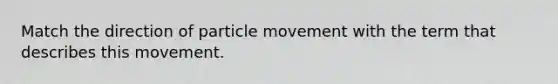 Match the direction of particle movement with the term that describes this movement.