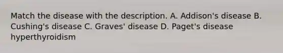 Match the disease with the description. A. Addison's disease B. Cushing's disease C. Graves' disease D. Paget's disease hyperthyroidism