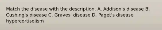 Match the disease with the description. A. Addison's disease B. Cushing's disease C. Graves' disease D. Paget's disease hypercortisolism