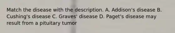 Match the disease with the description. A. Addison's disease B. Cushing's disease C. Graves' disease D. Paget's disease may result from a pituitary tumor