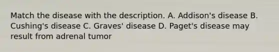 Match the disease with the description. A. Addison's disease B. Cushing's disease C. Graves' disease D. Paget's disease may result from adrenal tumor