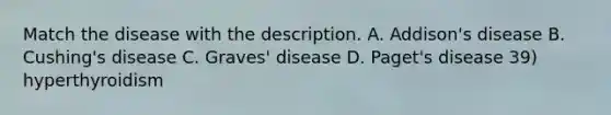 Match the disease with the description. A. Addison's disease B. Cushing's disease C. Graves' disease D. Paget's disease 39) hyperthyroidism