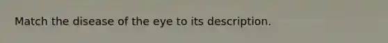 Match the disease of the eye to its description.