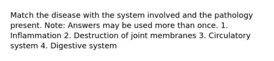 Match the disease with the system involved and the pathology present. Note: Answers may be used more than once. 1. Inflammation 2. Destruction of joint membranes 3. Circulatory system 4. Digestive system