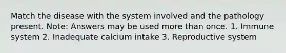 Match the disease with the system involved and the pathology present. Note: Answers may be used more than once. 1. Immune system 2. Inadequate calcium intake 3. Reproductive system