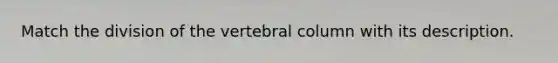 Match the division of the vertebral column with its description.