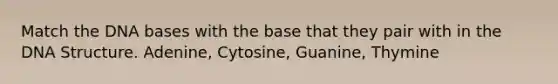 Match the DNA bases with the base that they pair with in the DNA Structure. Adenine, Cytosine, Guanine, Thymine