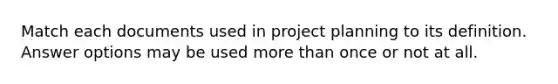 Match each documents used in project planning to its definition. Answer options may be used more than once or not at all.